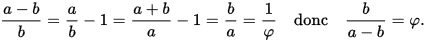 {\displaystyle {\frac {a-b}{b}}={\frac {a}{b}}-1={\frac {a+b}{a}}-1={\frac {b}{a}}={\frac {1}{\varphi }}\quad {\text{donc}}\quad {\frac {b}{a-b}}=\varphi .}